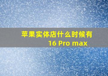 苹果实体店什么时候有16 Pro max